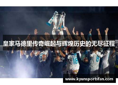 皇家马德里传奇崛起与辉煌历史的无尽征程