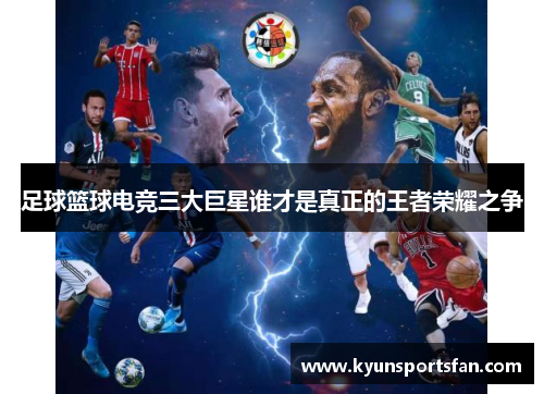 足球篮球电竞三大巨星谁才是真正的王者荣耀之争