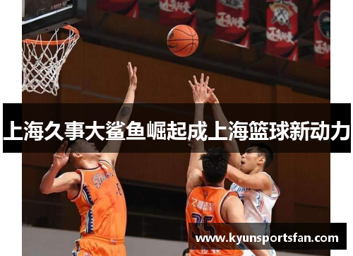 上海久事大鲨鱼崛起成上海篮球新动力