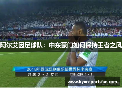 阿尔艾因足球队：中东豪门如何保持王者之风