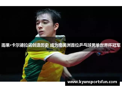 雨果·卡尔德拉诺创造历史 成为南美洲首位乒乓球男单世界杯冠军