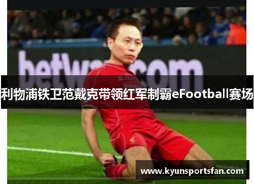 利物浦铁卫范戴克带领红军制霸eFootball赛场