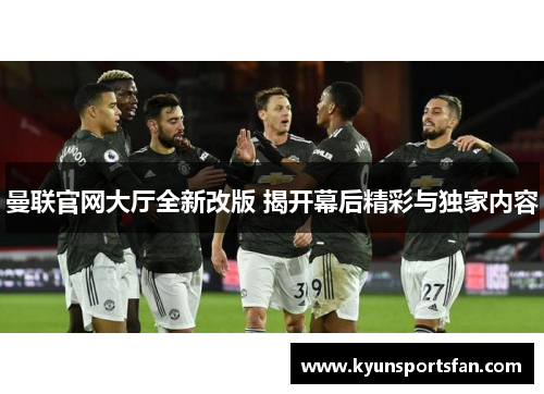 曼联官网大厅全新改版 揭开幕后精彩与独家内容