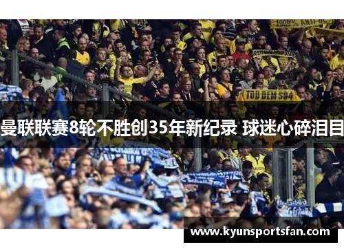 曼联联赛8轮不胜创35年新纪录 球迷心碎泪目